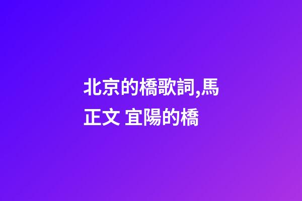 北京的橋歌詞,馬正文 宜陽的橋-第1張-觀點(diǎn)-玄機(jī)派